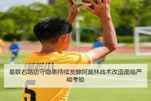 曼联右路防守隐患持续发酵阿莫林战术改造面临严峻考验