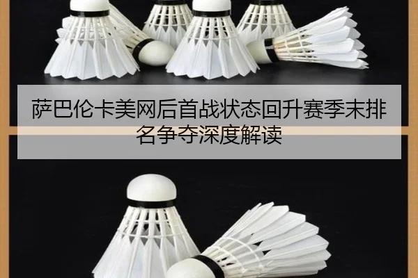 萨巴伦卡美网后首战状态回升赛季末排名争夺深度解读